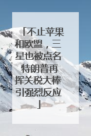 不止苹果和欧盟，三星也被点名 特朗普再挥关税大棒引强烈反应