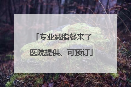 专业减脂餐来了 医院提供、可预订