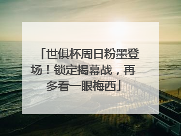 世俱杯周日粉墨登场！锁定揭幕战，再多看一眼梅西