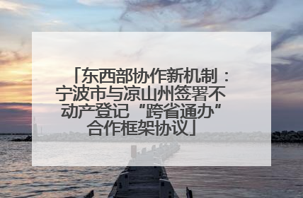 东西部协作新机制：宁波市与凉山州签署不动产登记“跨省通办”合作框架协议