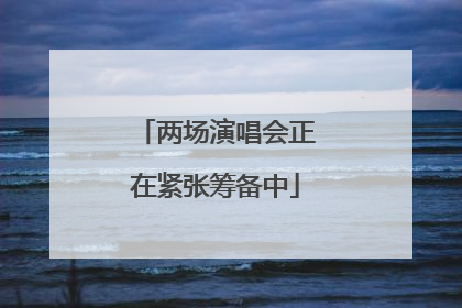 两场演唱会正在紧张筹备中