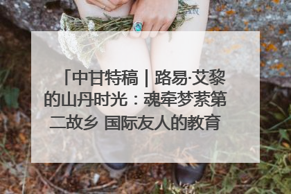 中甘特稿｜路易·艾黎的山丹时光：魂牵梦萦第二故乡 国际友人的教育传奇与文化探寻