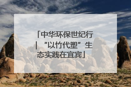 中华环保世纪行｜“以竹代塑”生态实践在宜宾