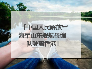 中国人民解放军海军山东舰航母编队驶离香港