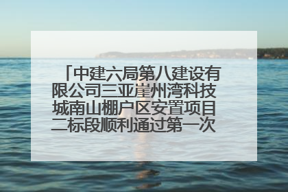 中建六局第八建设有限公司三亚崖州湾科技城南山棚户区安置项目二标段顺利通过第一次主体结构验收