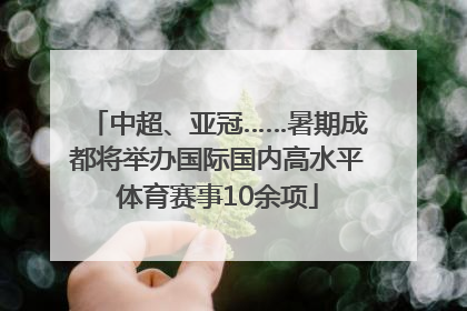 中超、亚冠……暑期成都将举办国际国内高水平体育赛事10余项