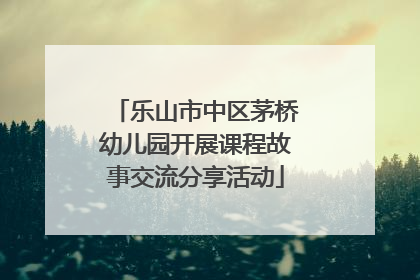 乐山市中区茅桥幼儿园开展课程故事交流分享活动