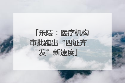 乐陵：医疗机构审批跑出“四证齐发”新速度