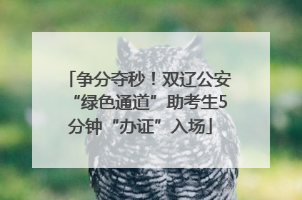 争分夺秒！双辽公安“绿色通道”助考生5分钟“办证”入场