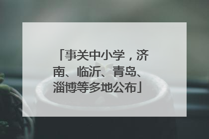 事关中小学，济南、临沂、青岛、淄博等多地公布