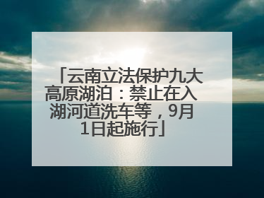 云南立法保护九大高原湖泊：禁止在入湖河道洗车等，9月1日起施行