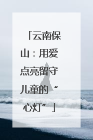 云南保山：用爱点亮留守儿童的“心灯”