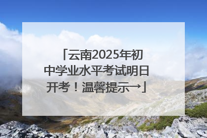 云南2025年初中学业水平考试明日开考！温馨提示→