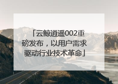 云鲸逍遥002重磅发布，以用户需求驱动行业技术革命
