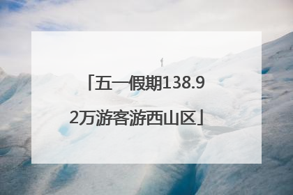 五一假期138.92万游客游西山区