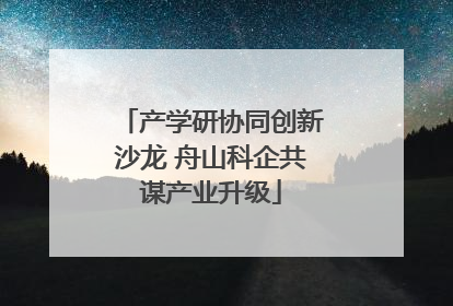 产学研协同创新沙龙 舟山科企共谋产业升级