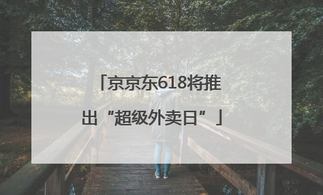 京京东618将推出“超级外卖日”
