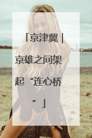 京津冀｜京雄之间架起“连心桥”