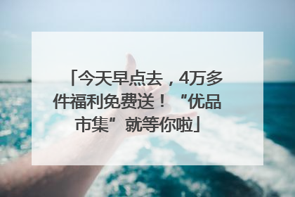 今天早点去，4万多件福利免费送！“优品市集”就等你啦