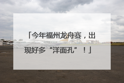 今年福州龙舟赛，出现好多“洋面孔”！
