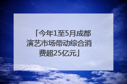 今年1至5月成都演艺市场带动综合消费超25亿元
