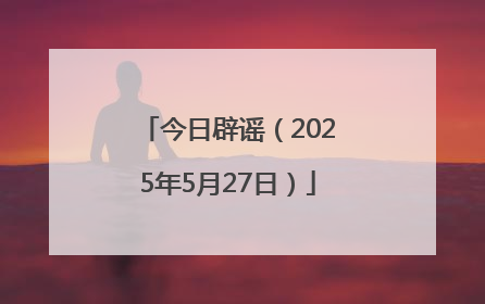 今日辟谣（2025年5月27日）