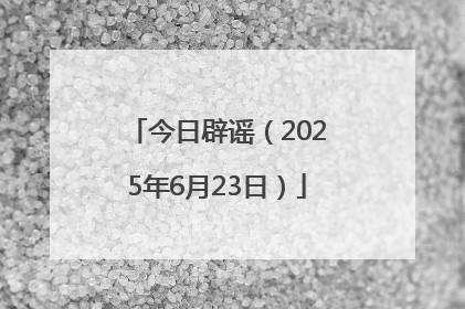 今日辟谣（2025年6月23日）