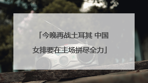 今晚再战土耳其 中国女排要在主场拼尽全力
