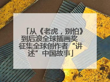 从《老虎，别怕》到后浪全球插画奖 征集全球创作者“讲述”中国故事