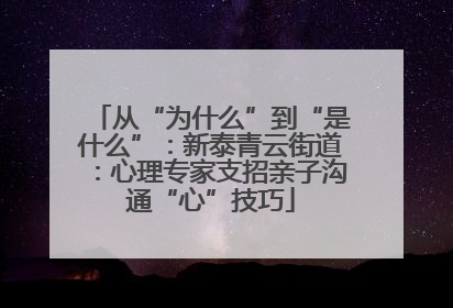 从“为什么”到“是什么”：新泰青云街道：心理专家支招亲子沟通“心”技巧