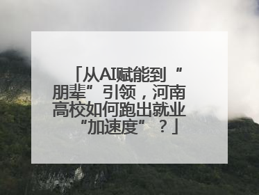 从AI赋能到“朋辈”引领，河南高校如何跑出就业“加速度”？
