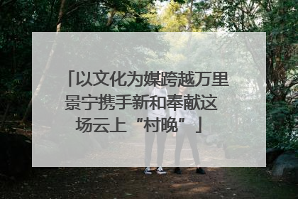 以文化为媒跨越万里 景宁携手新和奉献这场云上“村晚”