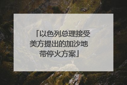 以色列总理接受美方提出的加沙地带停火方案