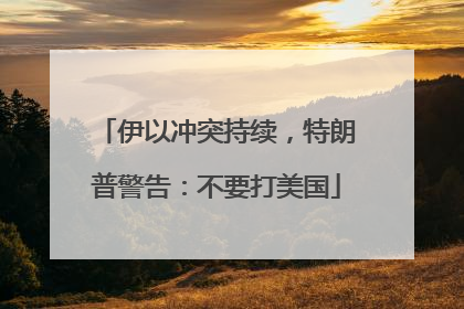 伊以冲突持续，特朗普警告：不要打美国