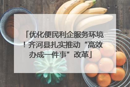 优化便民利企服务环境！齐河县扎实推动“高效办成一件事”改革