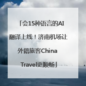 会15种语言的AI翻译上线！济南机场让外籍旅客China Travel更顺畅