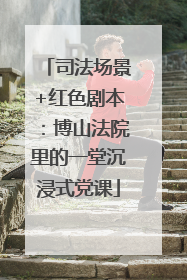 司法场景+红色剧本：博山法院里的一堂沉浸式党课