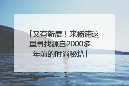 又有新展！来杨浦这里寻找源自2000多年前的时尚秘籍