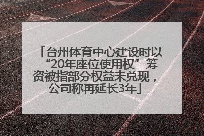 台州体育中心建设时以“20年座位使用权”筹资被指部分权益未兑现，公司称再延长3年
