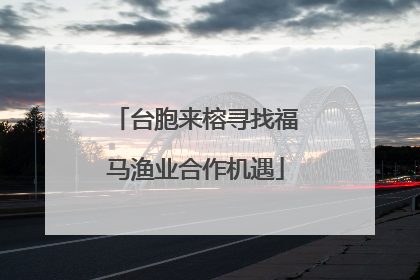 台胞来榕寻找福马渔业合作机遇