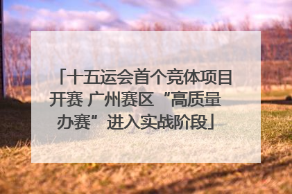 十五运会首个竞体项目开赛 广州赛区“高质量办赛”进入实战阶段