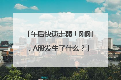 午后快速走弱！刚刚，A股发生了什么？