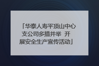 华泰人寿平顶山中心支公司多措并举  开展安全生产宣传活动