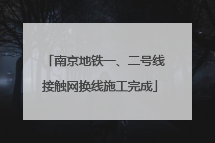 南京地铁一、二号线接触网换线施工完成