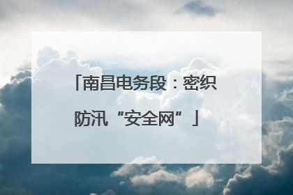 南昌电务段：密织防汛“安全网”