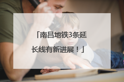 南昌地铁3条延长线有新进展！