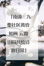 南漳：九集社区黄昏如画 云霞田园共绘诗意日常