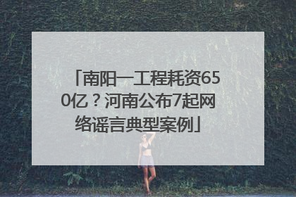 南阳一工程耗资650亿？河南公布7起网络谣言典型案例