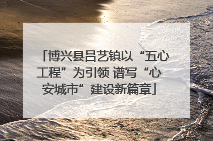 博兴县吕艺镇以“五心工程”为引领 谱写“心安城市”建设新篇章