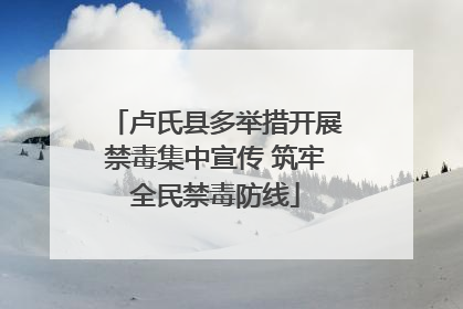 卢氏县多举措开展禁毒集中宣传 筑牢全民禁毒防线